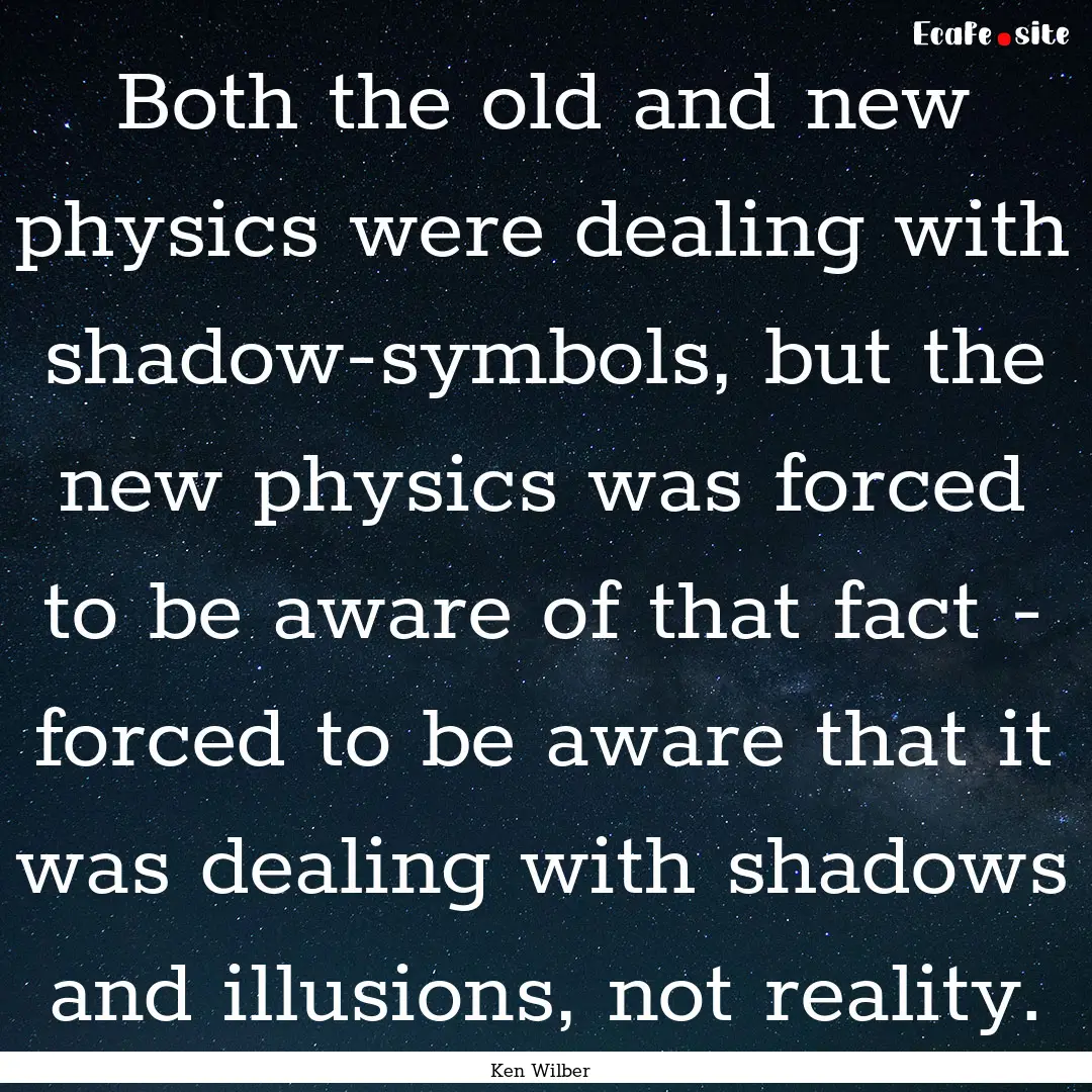 Both the old and new physics were dealing.... : Quote by Ken Wilber