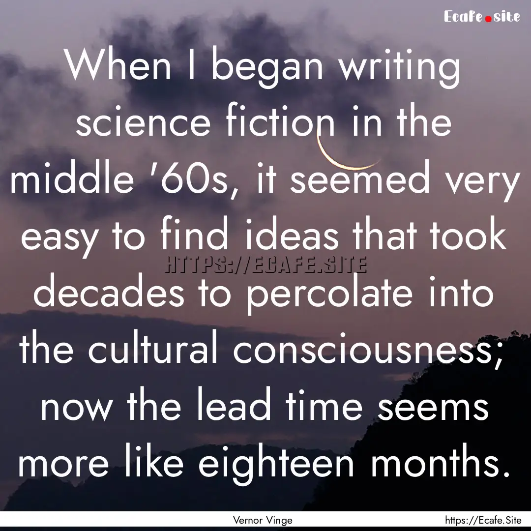 When I began writing science fiction in the.... : Quote by Vernor Vinge