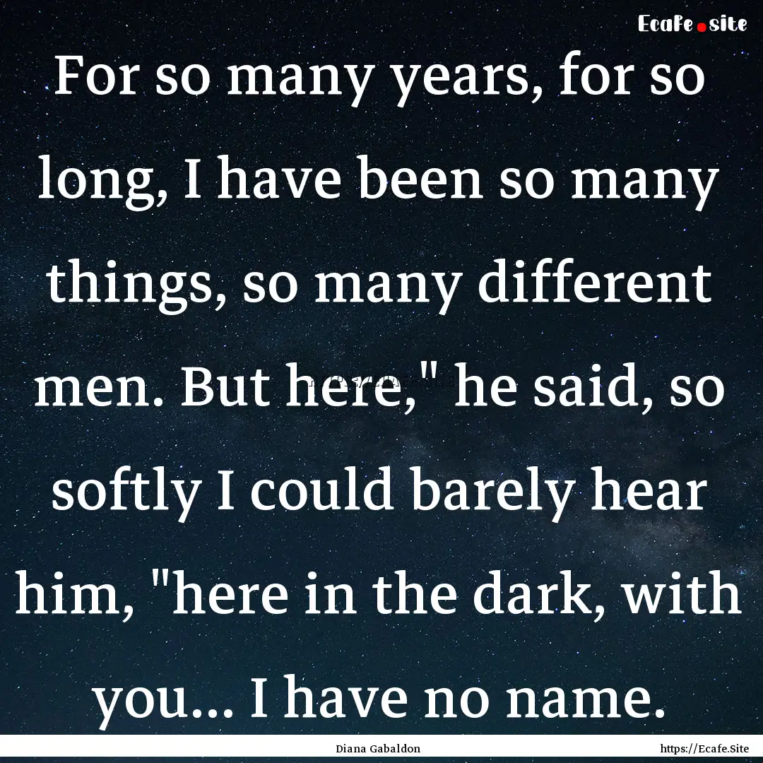 For so many years, for so long, I have been.... : Quote by Diana Gabaldon