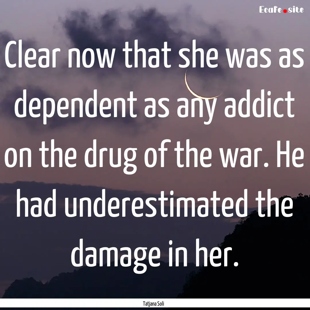 Clear now that she was as dependent as any.... : Quote by Tatjana Soli