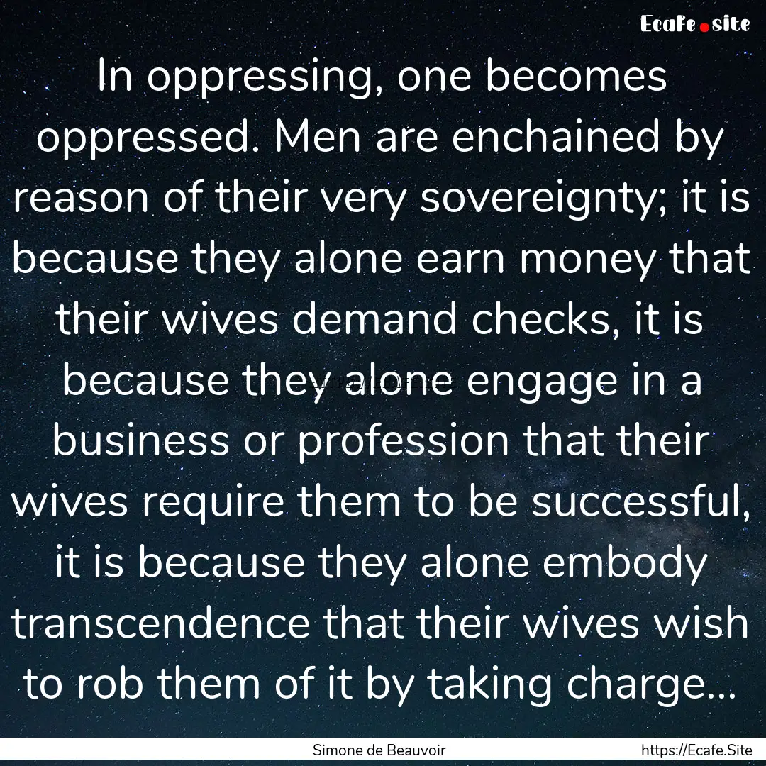 In oppressing, one becomes oppressed. Men.... : Quote by Simone de Beauvoir