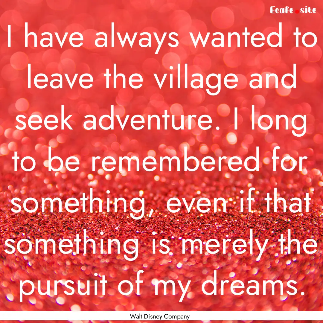 I have always wanted to leave the village.... : Quote by Walt Disney Company