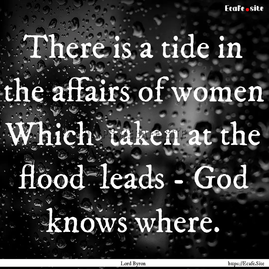 There is a tide in the affairs of women Which.... : Quote by Lord Byron