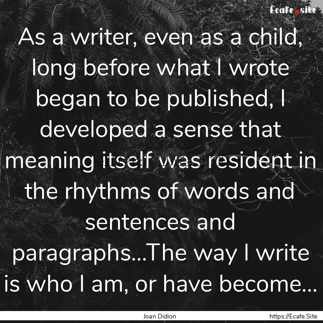 As a writer, even as a child, long before.... : Quote by Joan Didion