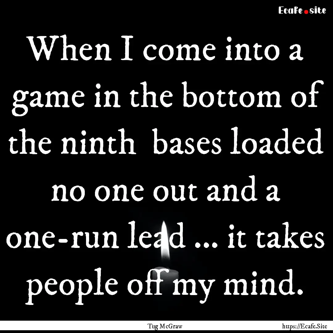 When I come into a game in the bottom of.... : Quote by Tug McGraw