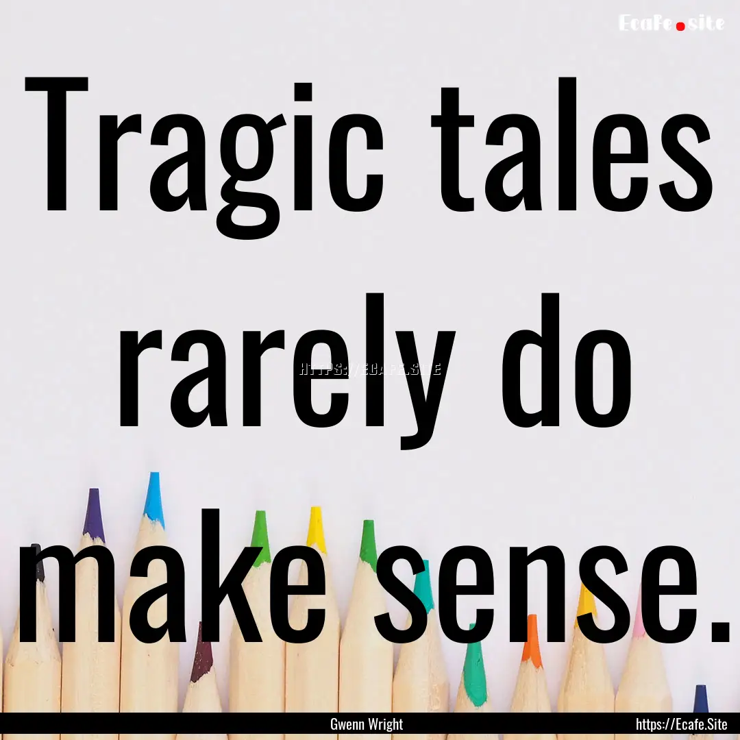 Tragic tales rarely do make sense. : Quote by Gwenn Wright