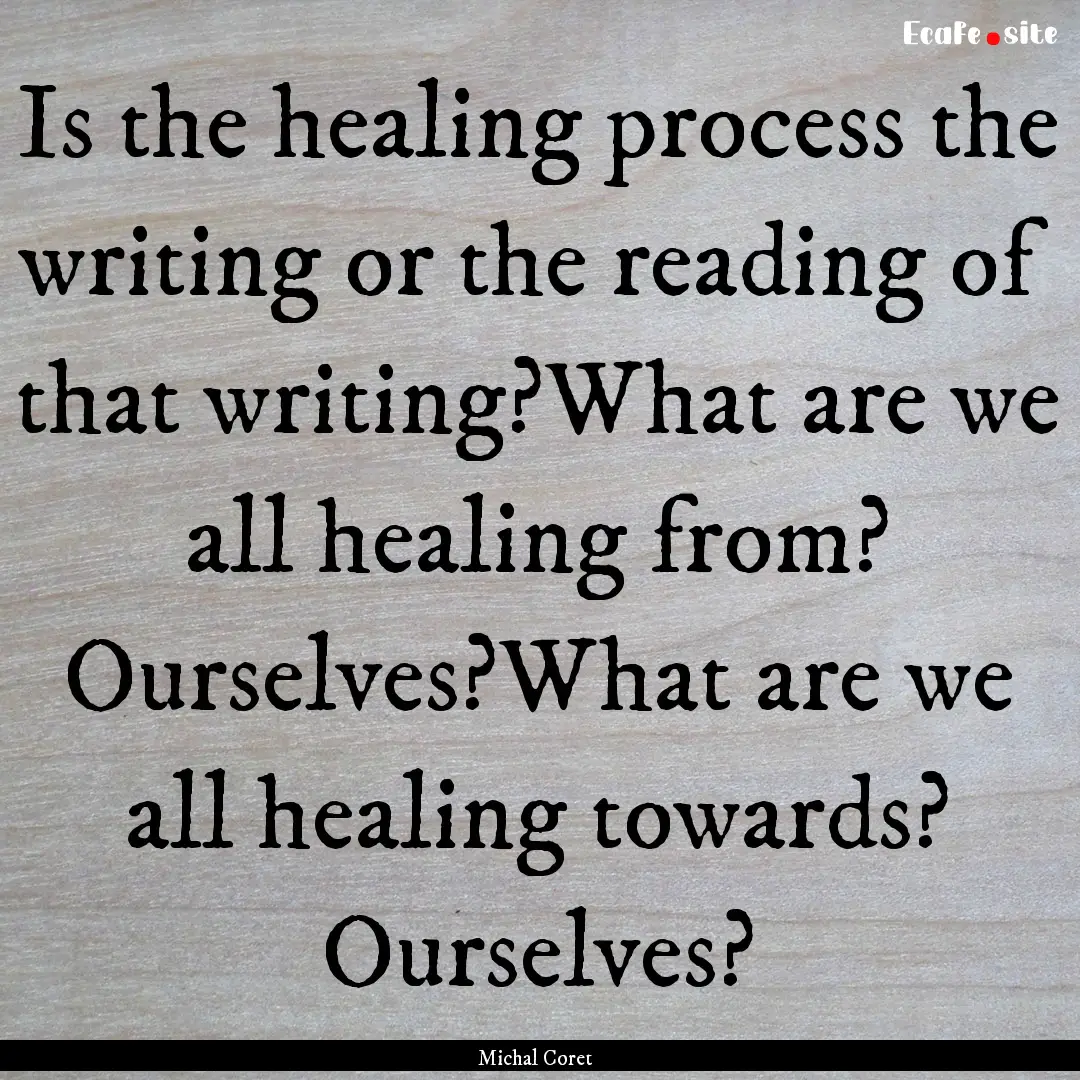 Is the healing process the writing or the.... : Quote by Michal Coret