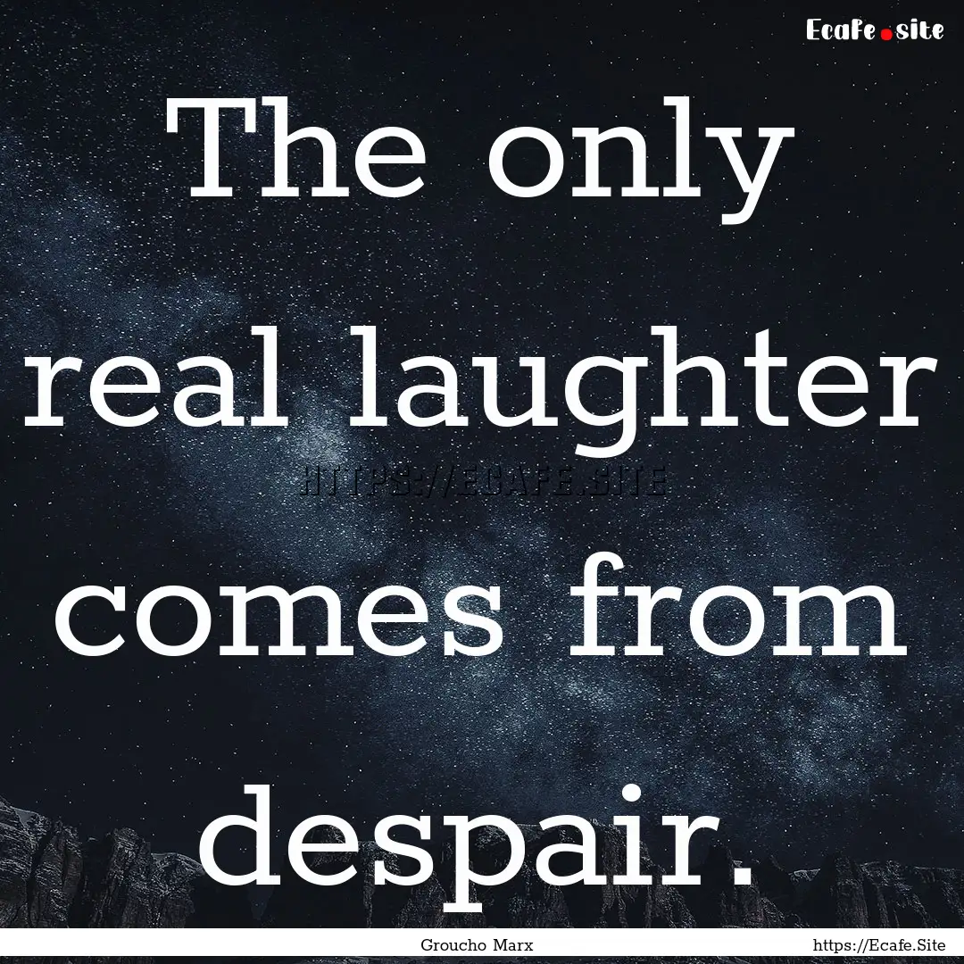 The only real laughter comes from despair..... : Quote by Groucho Marx