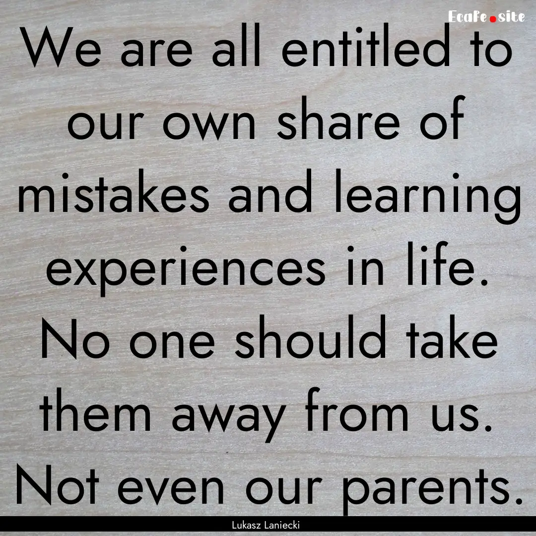 We are all entitled to our own share of mistakes.... : Quote by Lukasz Laniecki