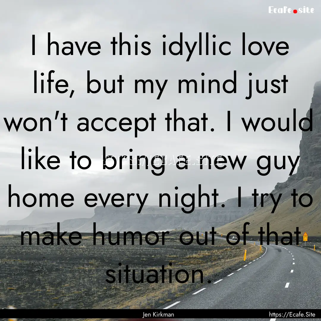 I have this idyllic love life, but my mind.... : Quote by Jen Kirkman