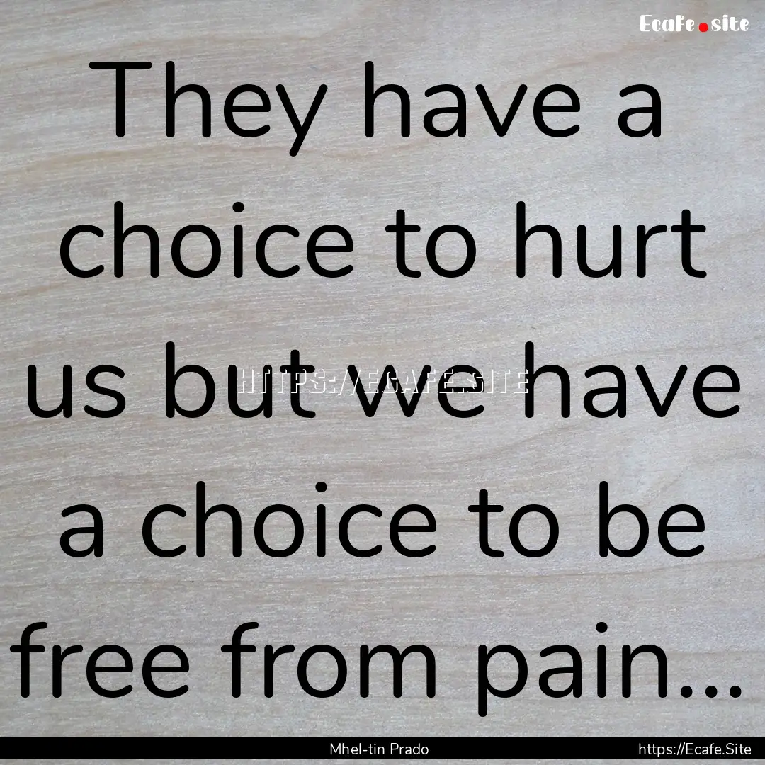 They have a choice to hurt us but we have.... : Quote by Mhel-tin Prado