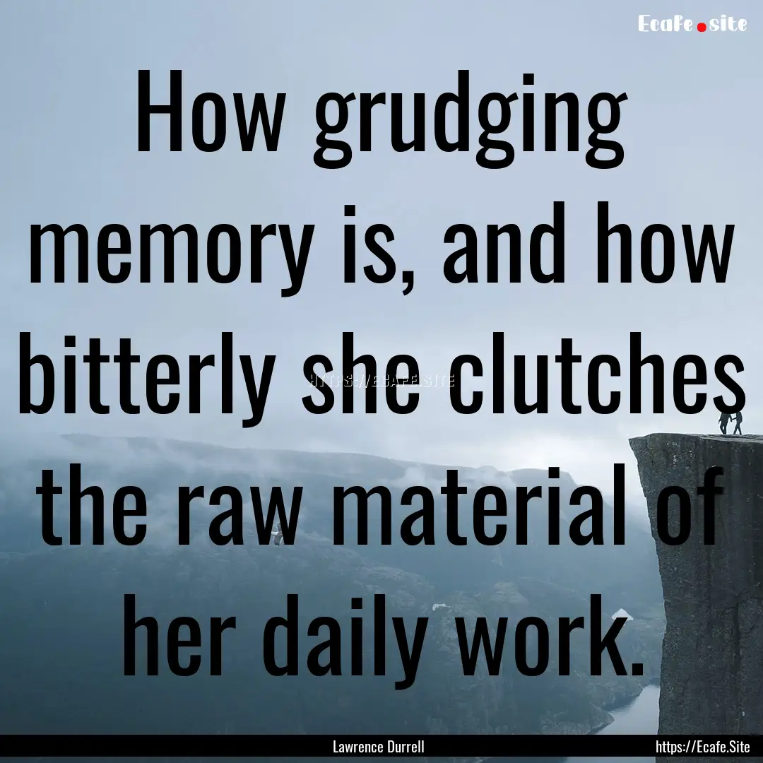 How grudging memory is, and how bitterly.... : Quote by Lawrence Durrell