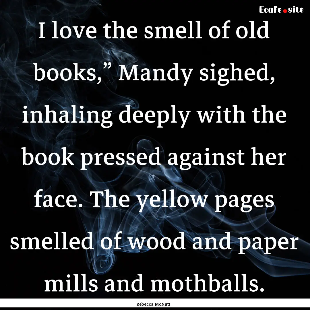 I love the smell of old books,” Mandy sighed,.... : Quote by Rebecca McNutt