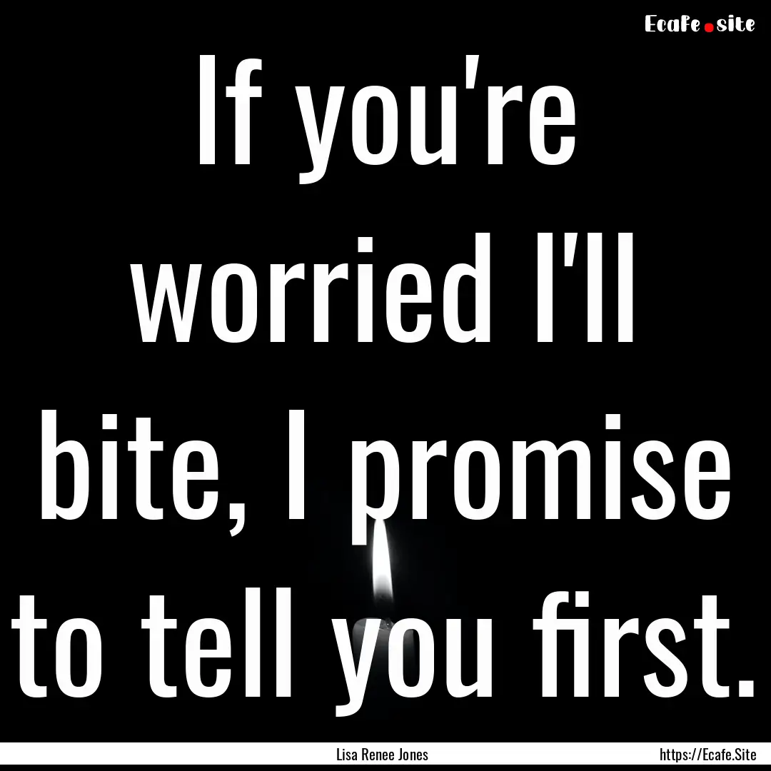 If you're worried I'll bite, I promise to.... : Quote by Lisa Renee Jones