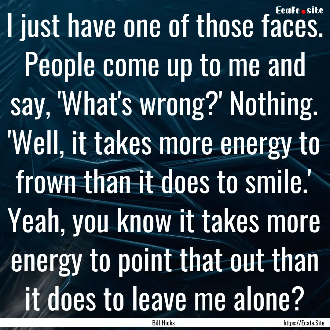 I just have one of those faces. People come.... : Quote by Bill Hicks