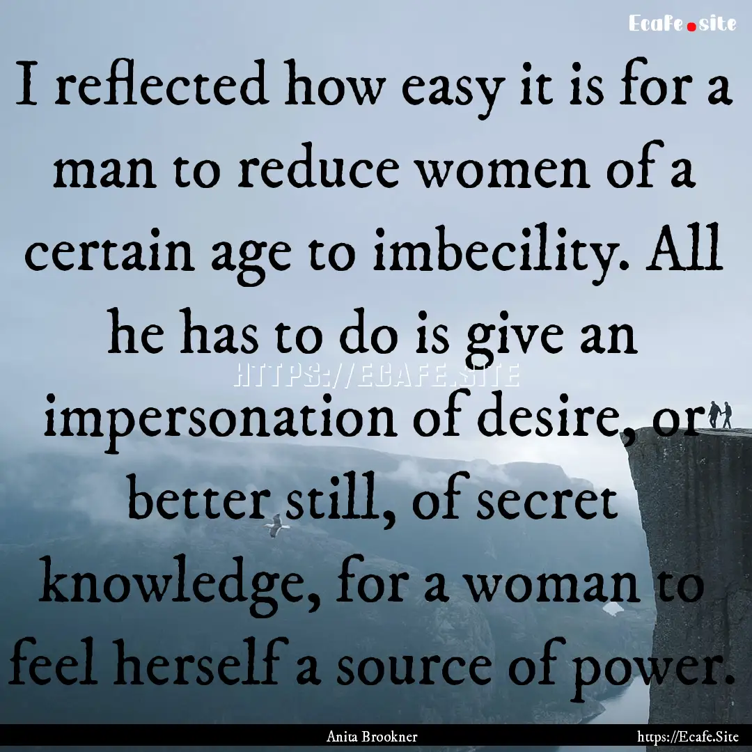 I reflected how easy it is for a man to reduce.... : Quote by Anita Brookner