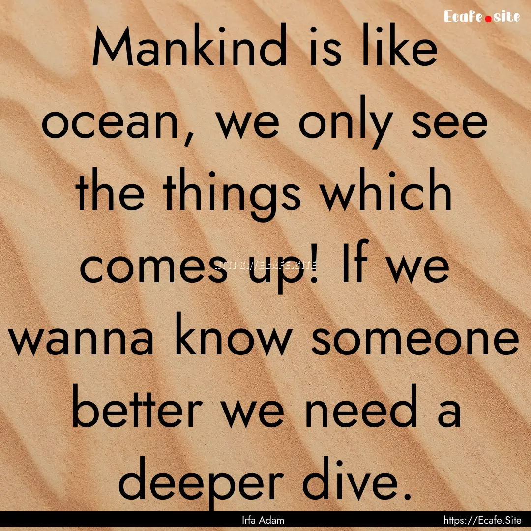 Mankind is like ocean, we only see the things.... : Quote by Irfa Adam