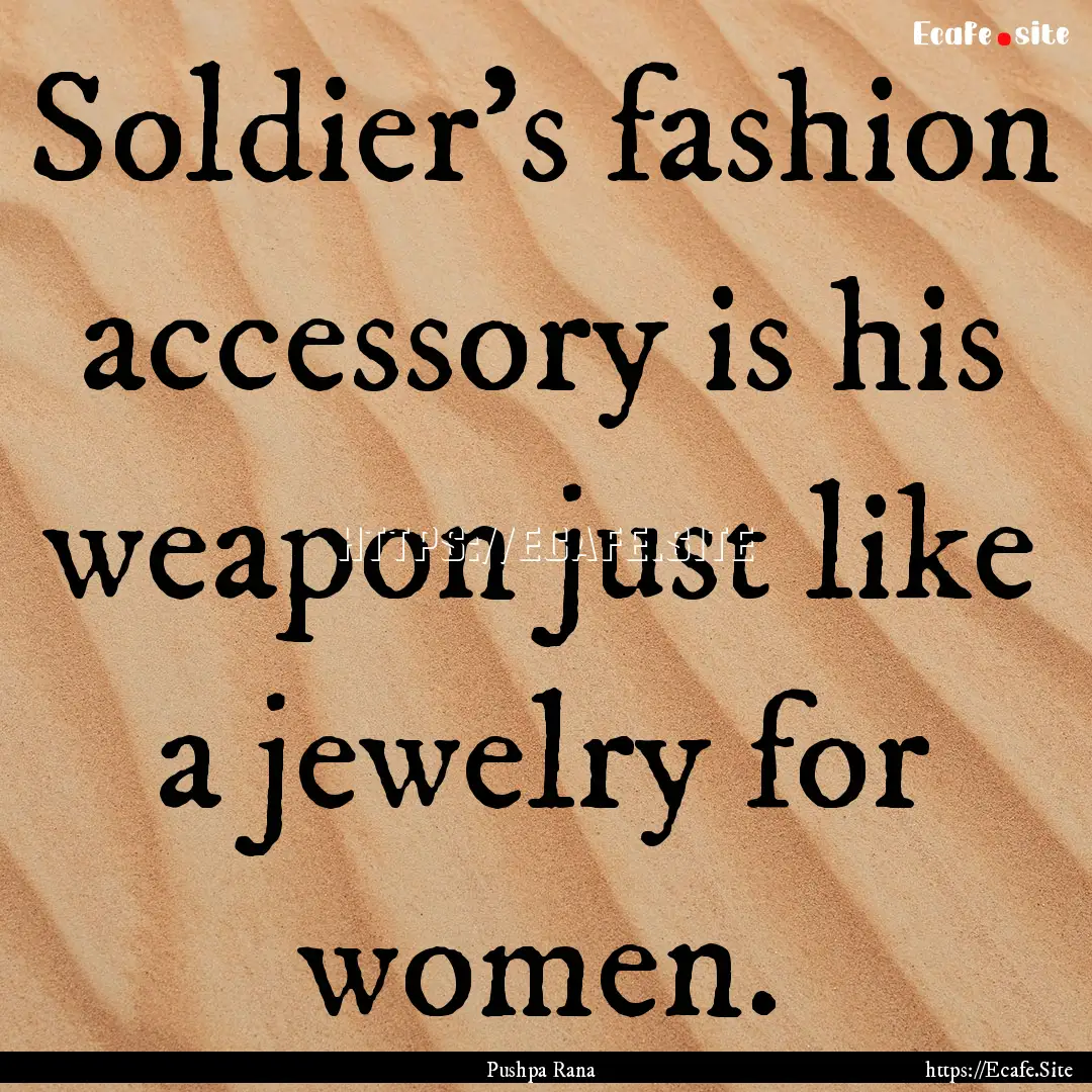 Soldier's fashion accessory is his weapon.... : Quote by Pushpa Rana