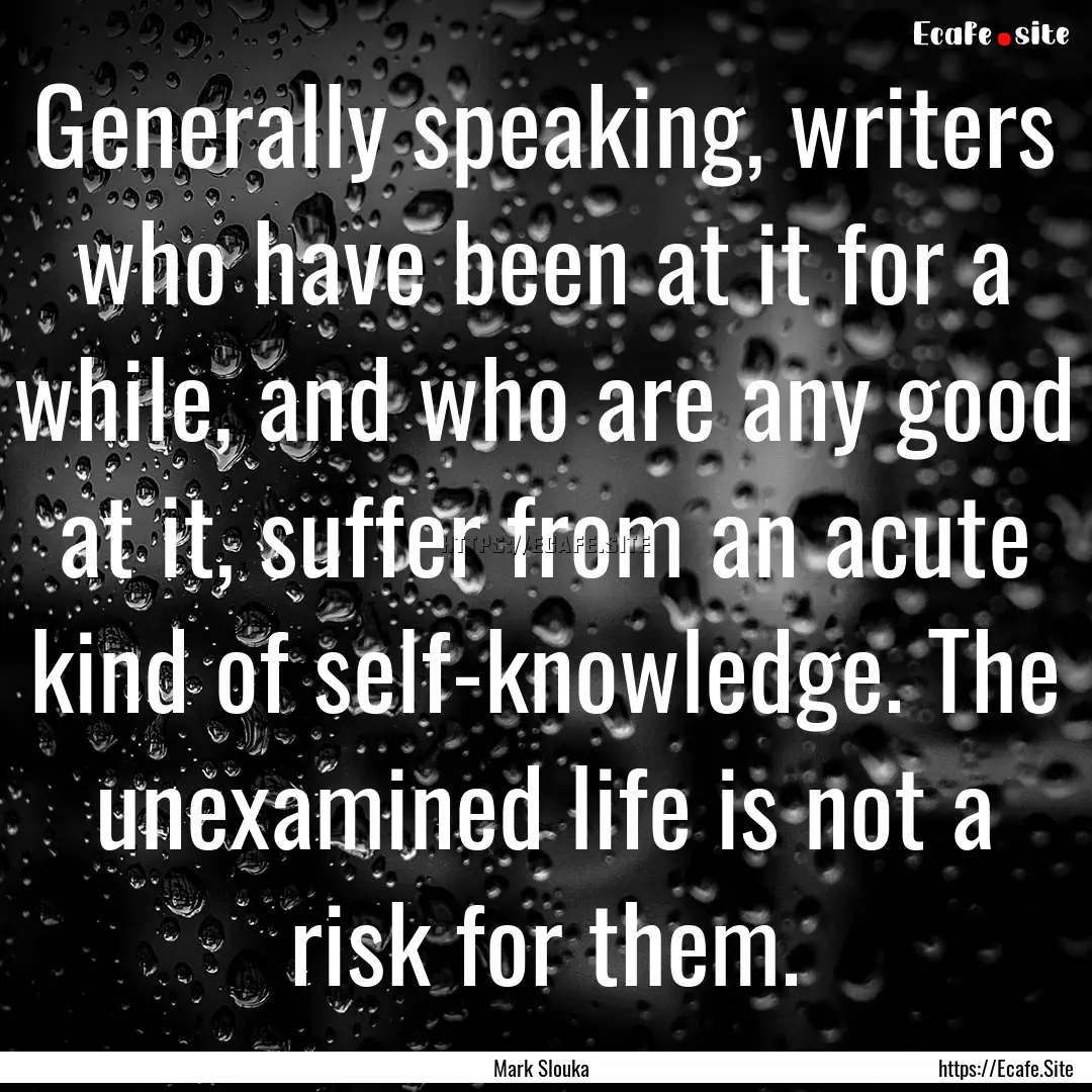 Generally speaking, writers who have been.... : Quote by Mark Slouka