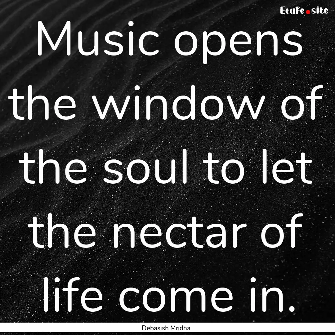 Music opens the window of the soul to let.... : Quote by Debasish Mridha