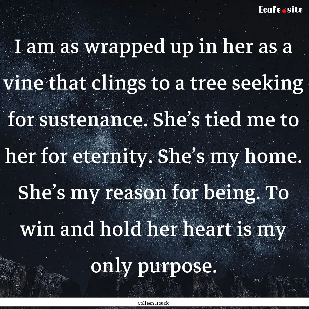 I am as wrapped up in her as a vine that.... : Quote by Colleen Houck