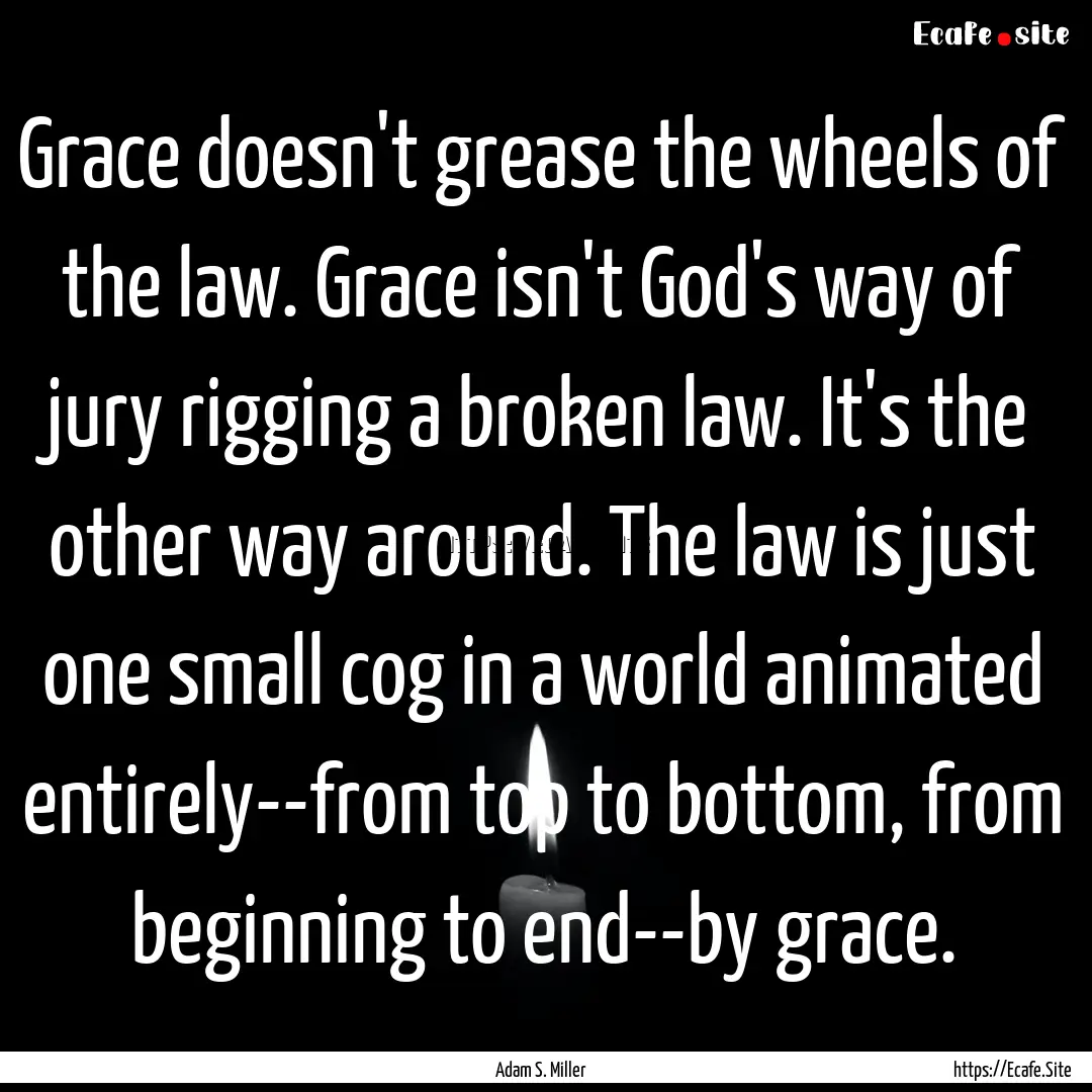 Grace doesn't grease the wheels of the law..... : Quote by Adam S. Miller