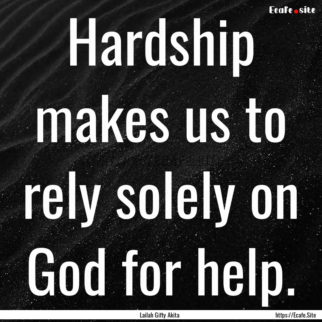 Hardship makes us to rely solely on God for.... : Quote by Lailah Gifty Akita