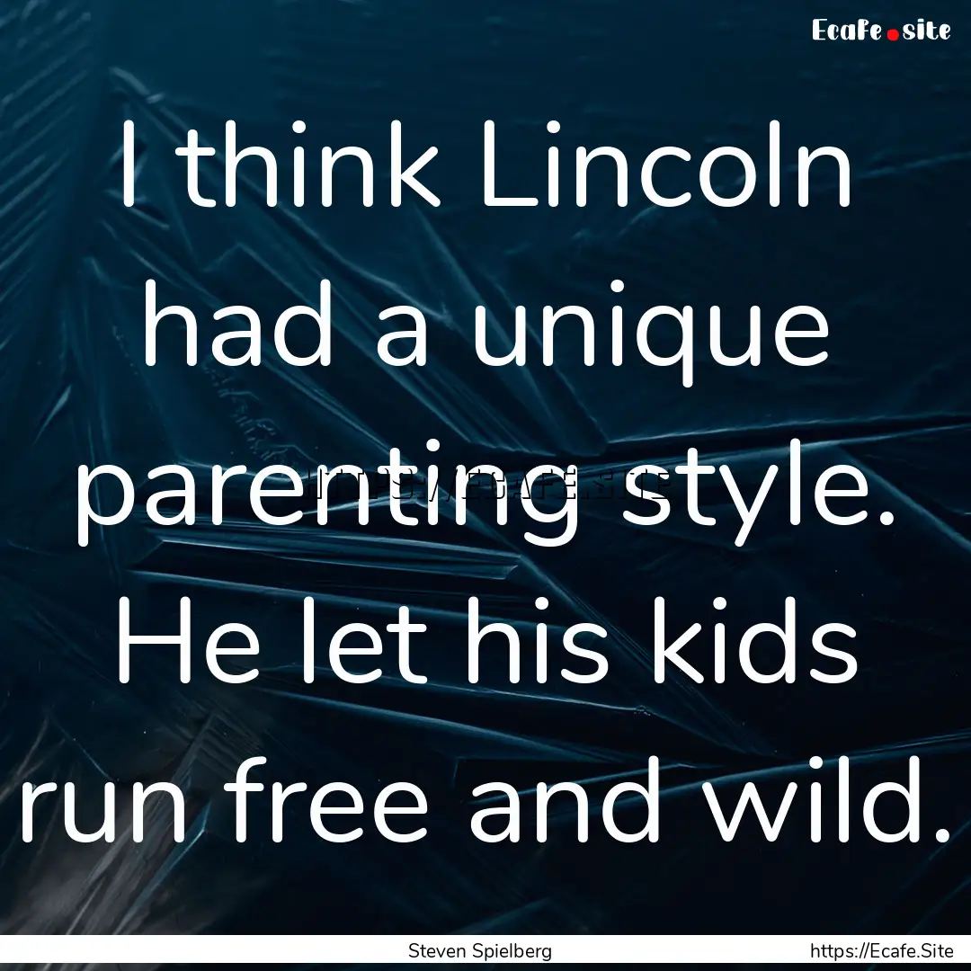 I think Lincoln had a unique parenting style..... : Quote by Steven Spielberg