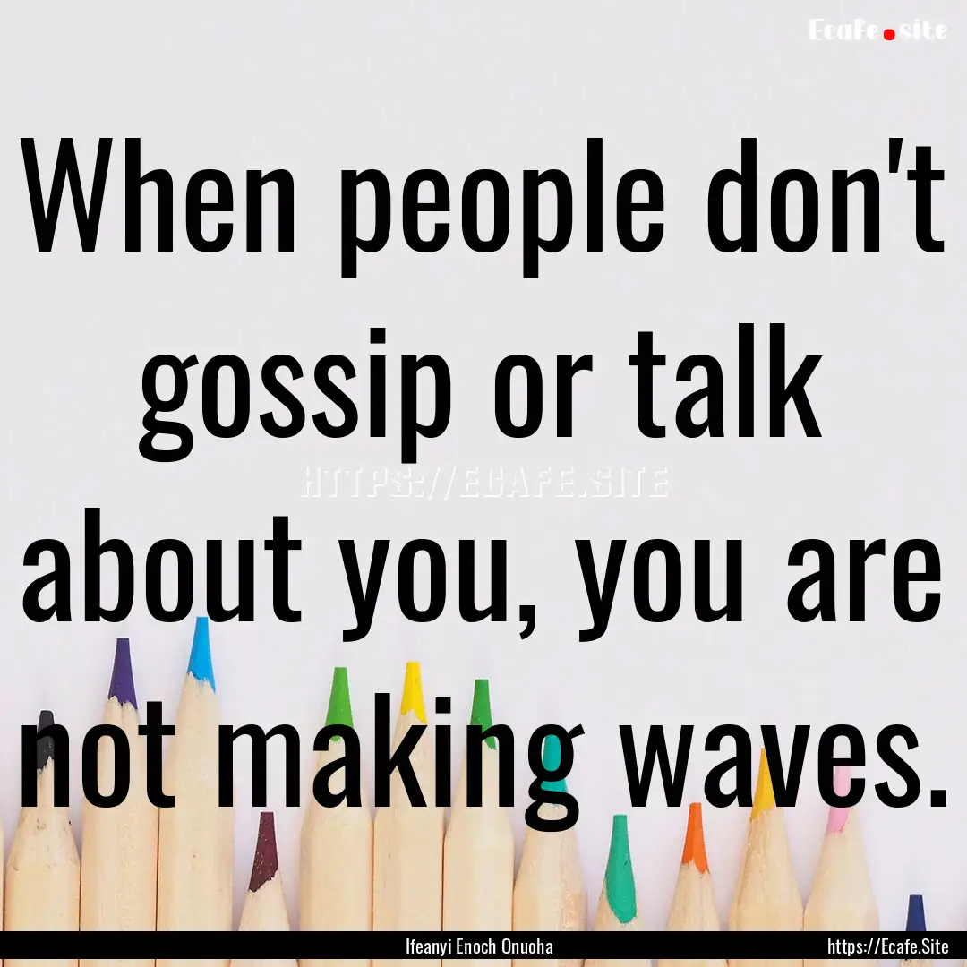 When people don't gossip or talk about you,.... : Quote by Ifeanyi Enoch Onuoha