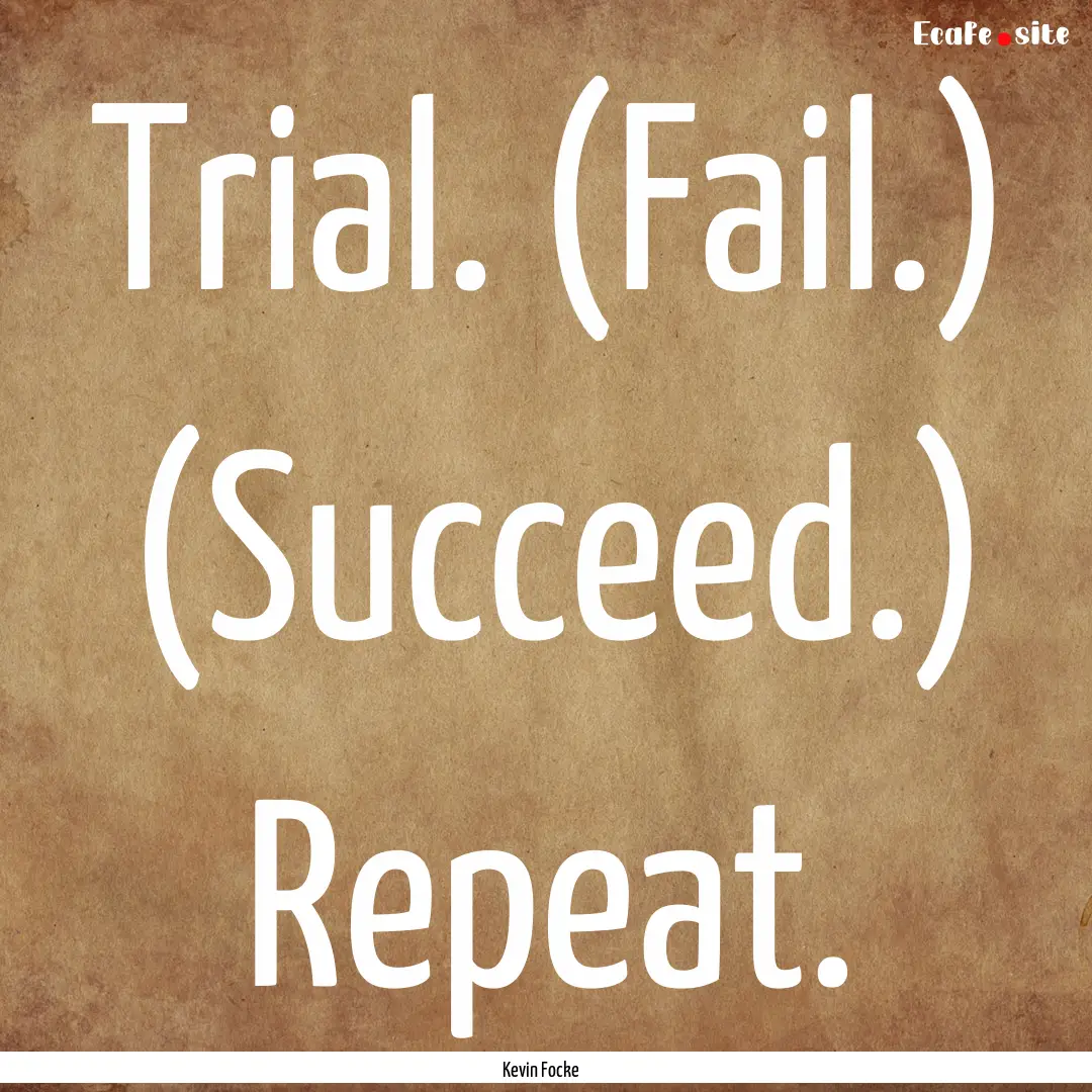 Trial. (Fail.) (Succeed.) Repeat. : Quote by Kevin Focke