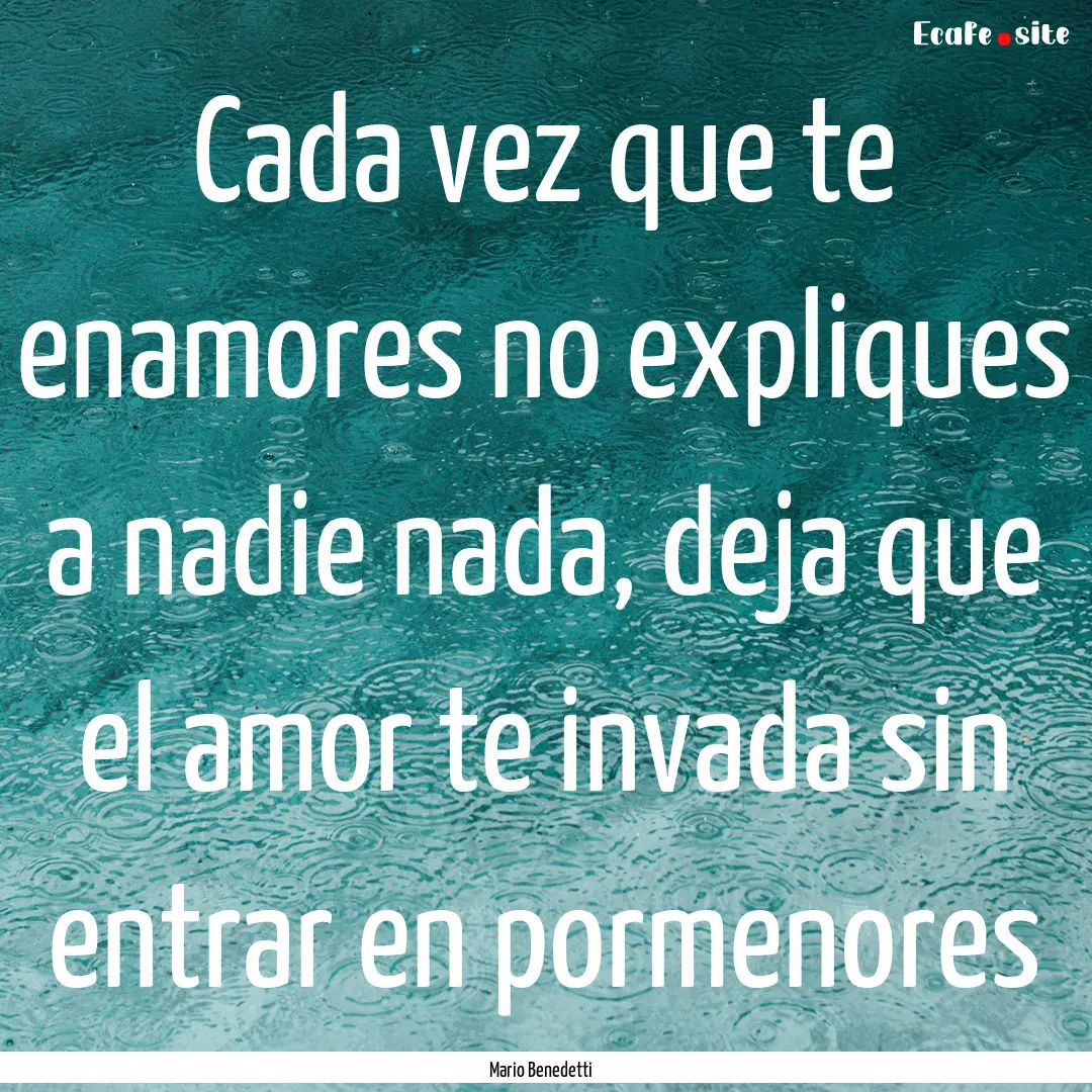 Cada vez que te enamores no expliques a nadie.... : Quote by Mario Benedetti