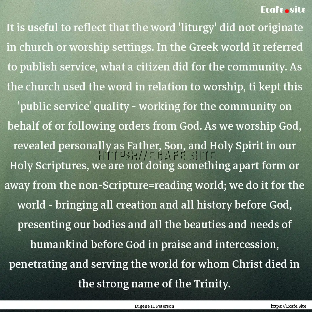 It is useful to reflect that the word 'liturgy'.... : Quote by Eugene H. Peterson