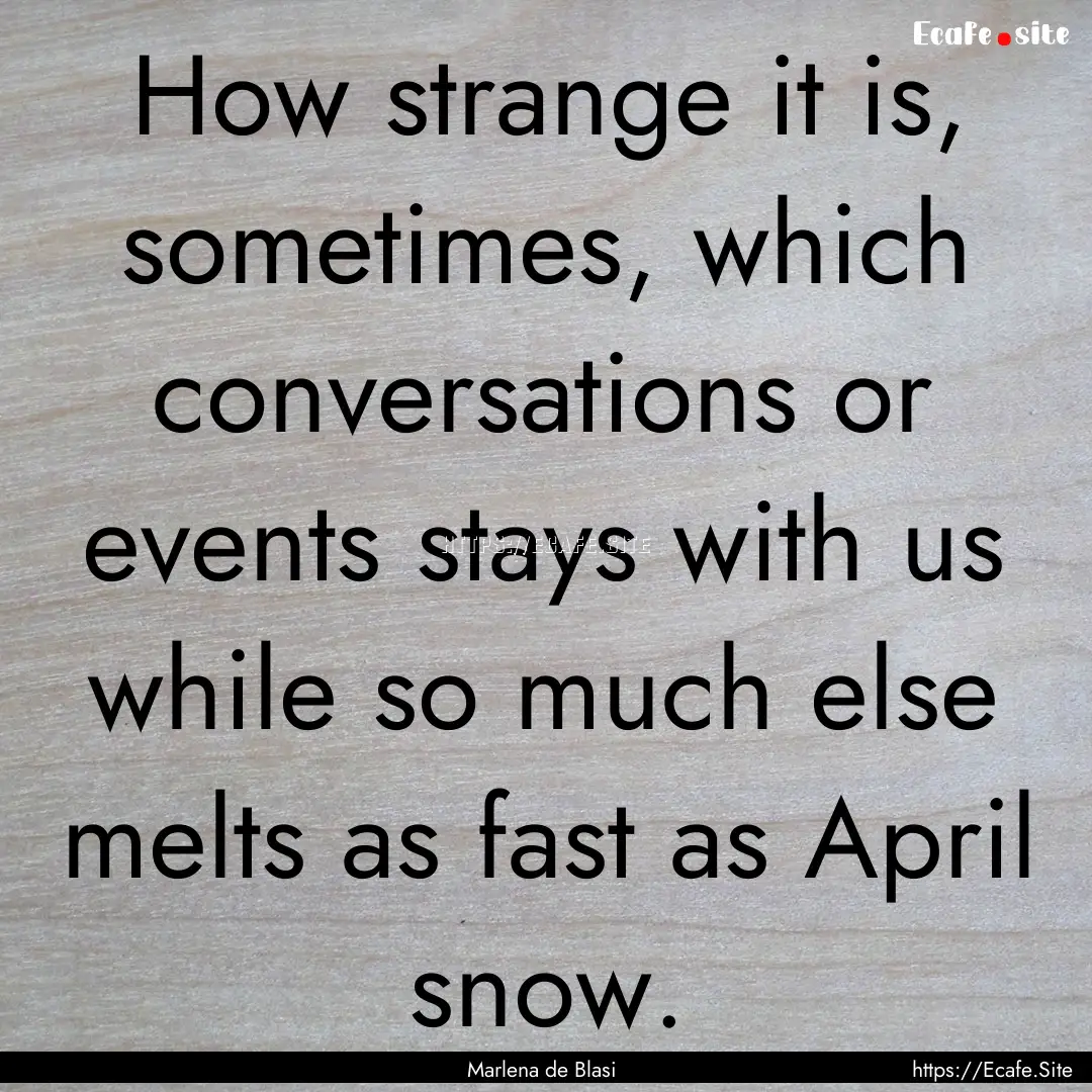 How strange it is, sometimes, which conversations.... : Quote by Marlena de Blasi