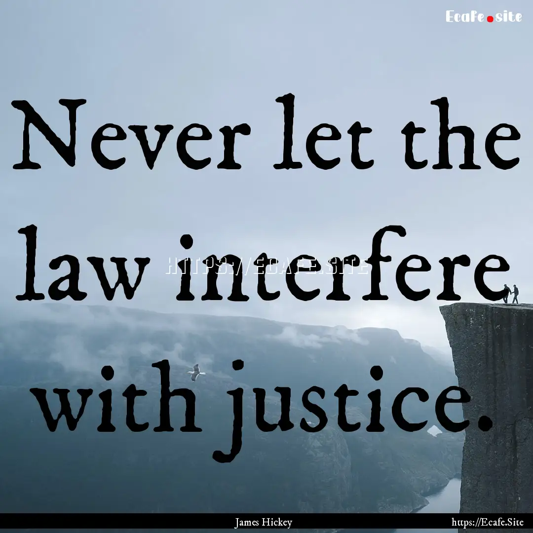 Never let the law interfere with justice..... : Quote by James Hickey