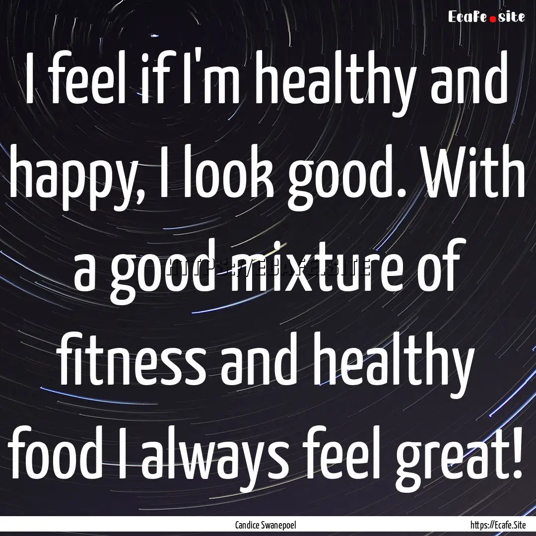 I feel if I'm healthy and happy, I look good..... : Quote by Candice Swanepoel