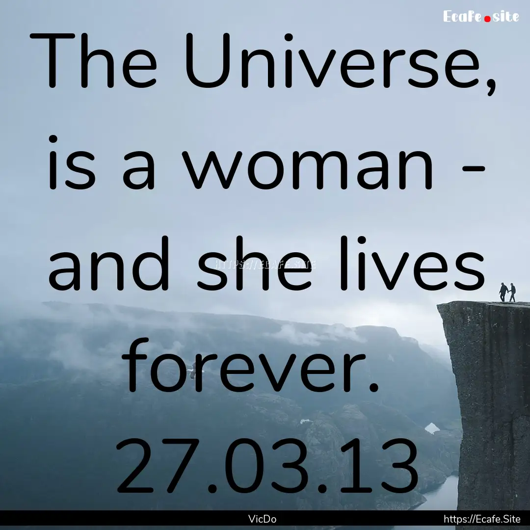 The Universe, is a woman - and she lives.... : Quote by VicDo