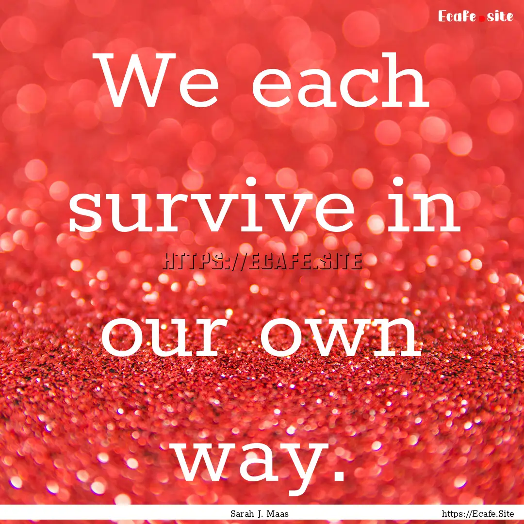 We each survive in our own way. : Quote by Sarah J. Maas