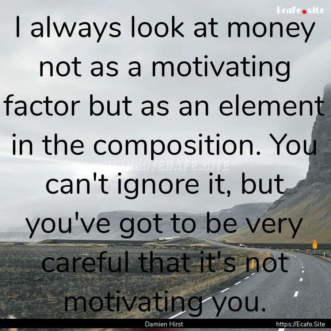 I always look at money not as a motivating.... : Quote by Damien Hirst