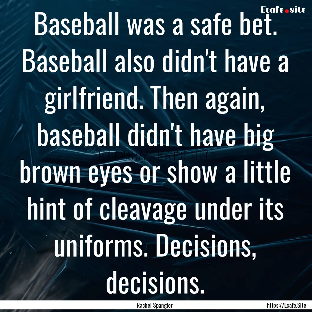 Baseball was a safe bet. Baseball also didn't.... : Quote by Rachel Spangler