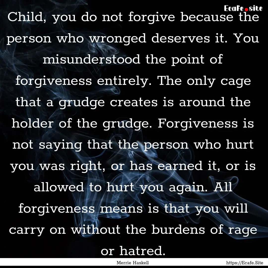 Child, you do not forgive because the person.... : Quote by Merrie Haskell