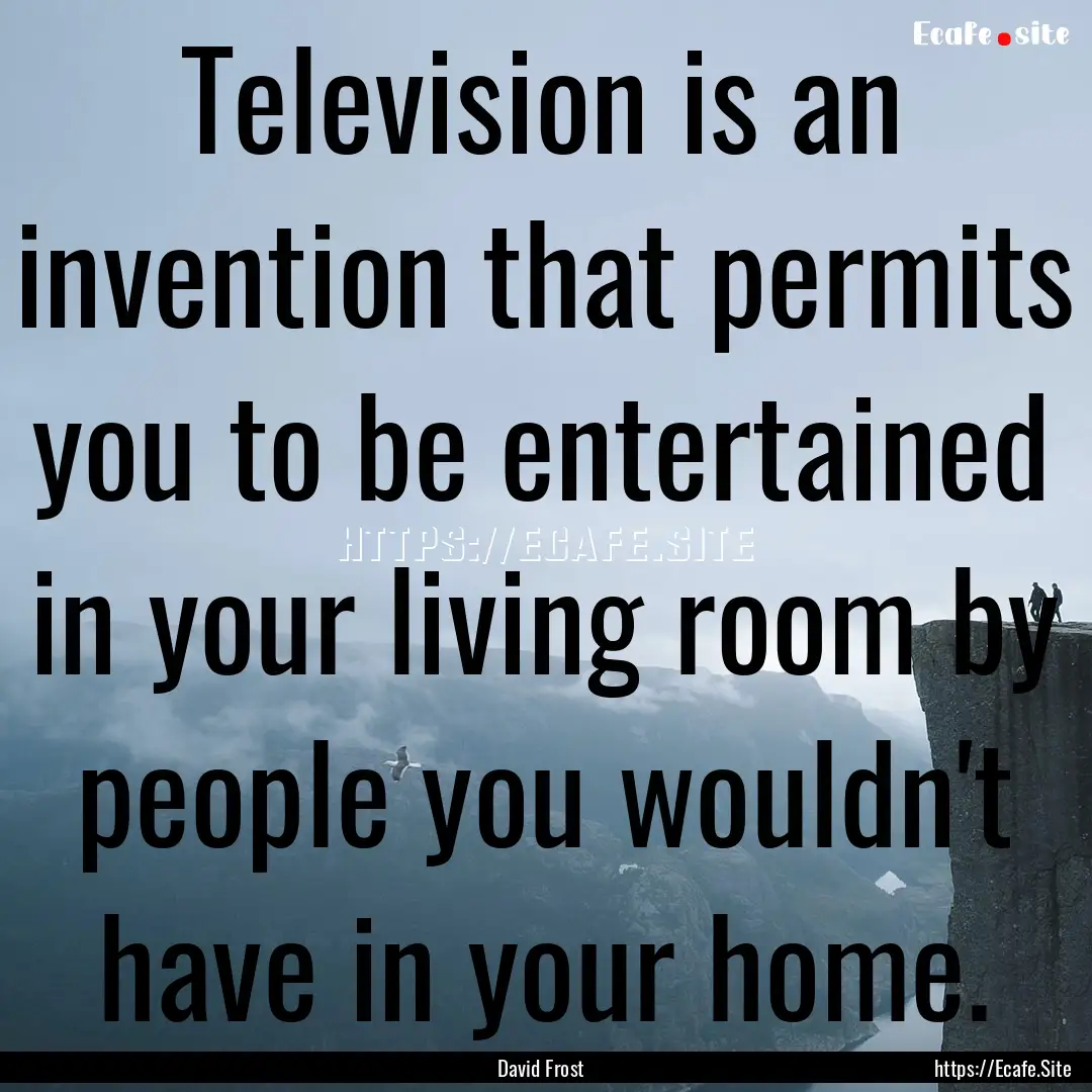 Television is an invention that permits you.... : Quote by David Frost