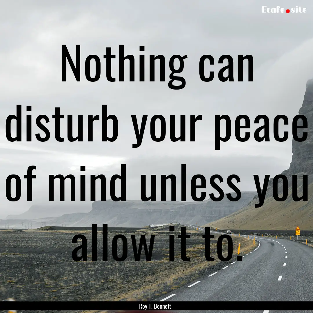 Nothing can disturb your peace of mind unless.... : Quote by Roy T. Bennett