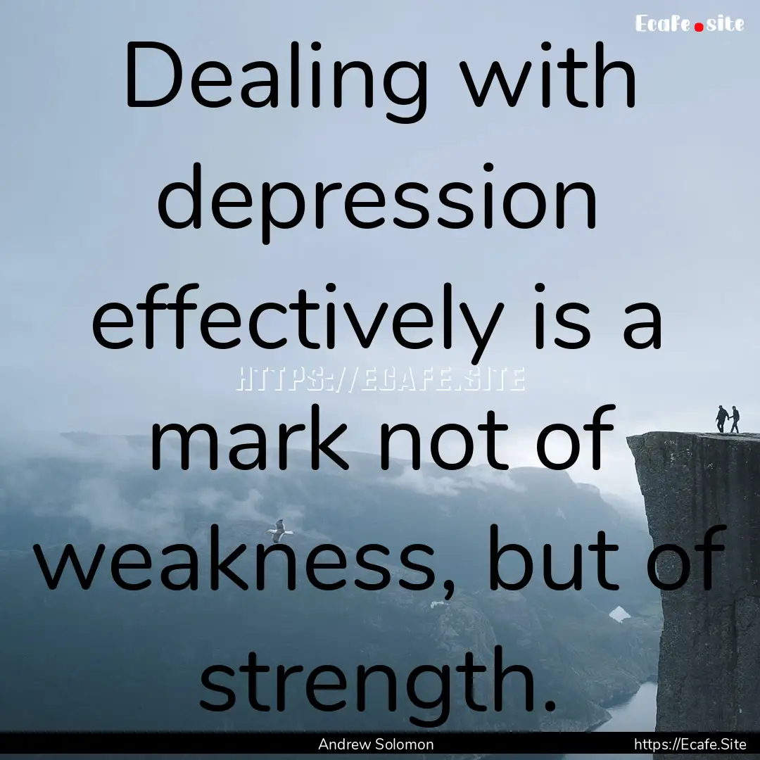 Dealing with depression effectively is a.... : Quote by Andrew Solomon