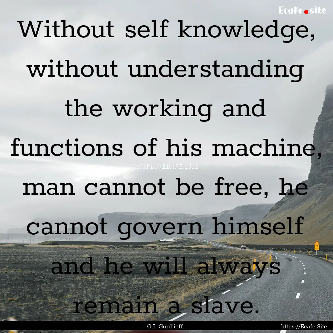 Without self knowledge, without understanding.... : Quote by G.I. Gurdjieff