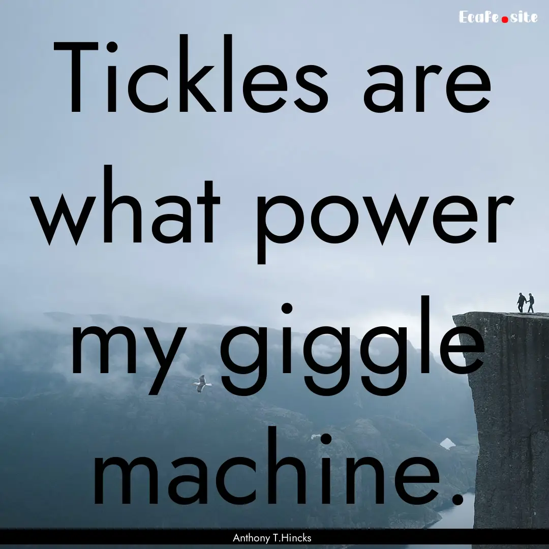 Tickles are what power my giggle machine..... : Quote by Anthony T.Hincks