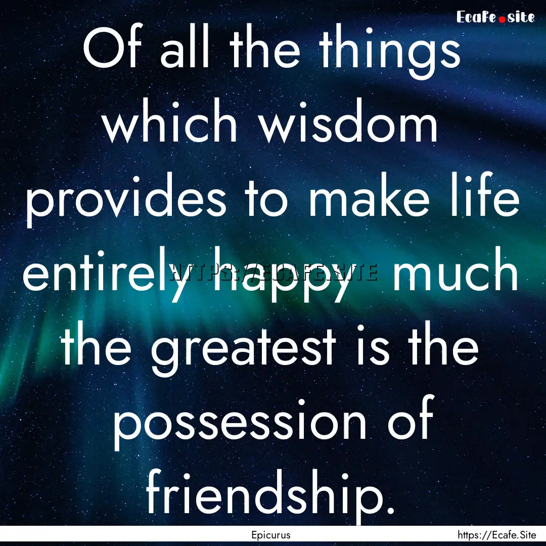 Of all the things which wisdom provides to.... : Quote by Epicurus