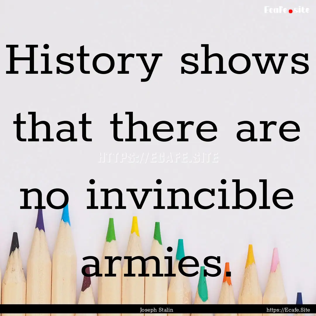 History shows that there are no invincible.... : Quote by Joseph Stalin