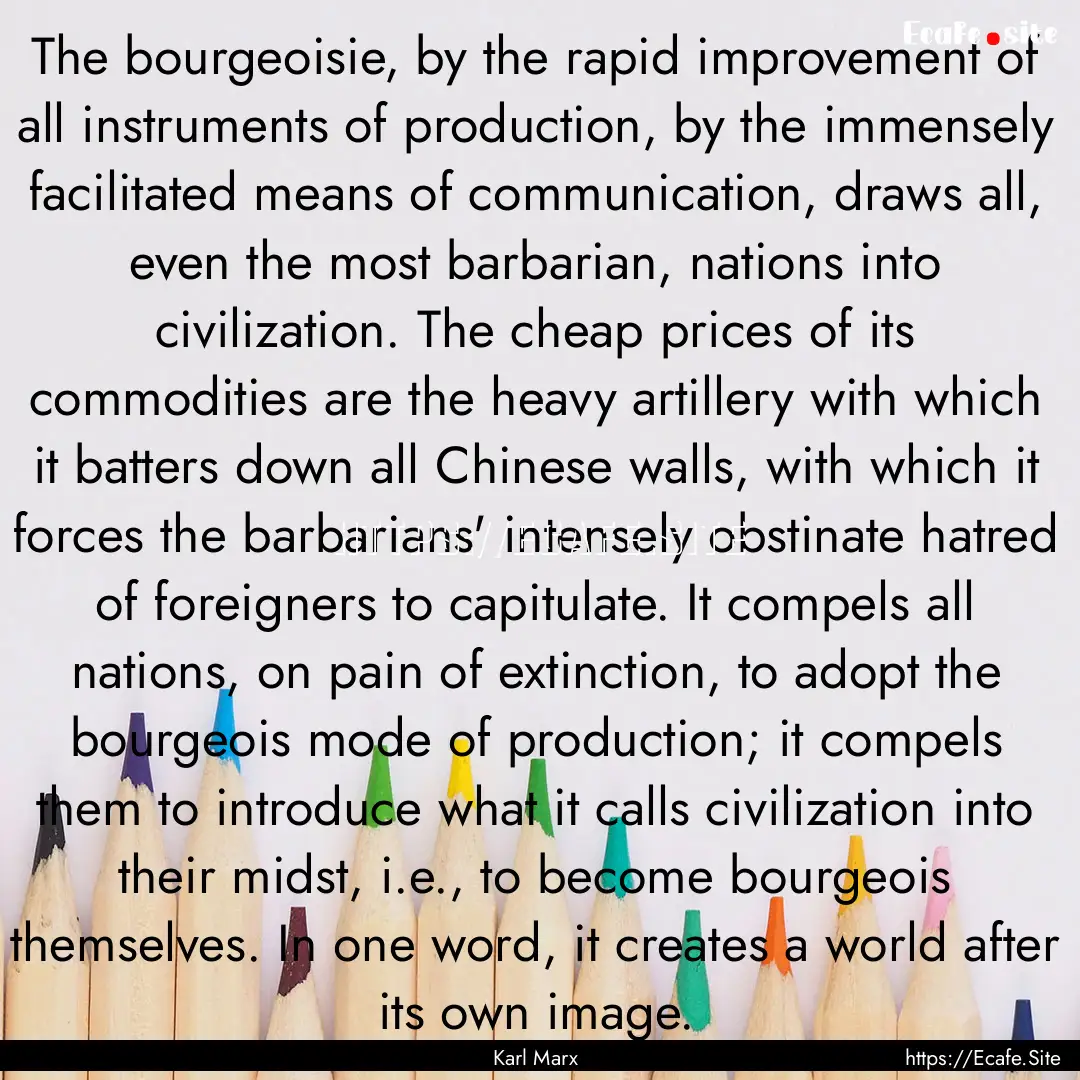 The bourgeoisie, by the rapid improvement.... : Quote by Karl Marx