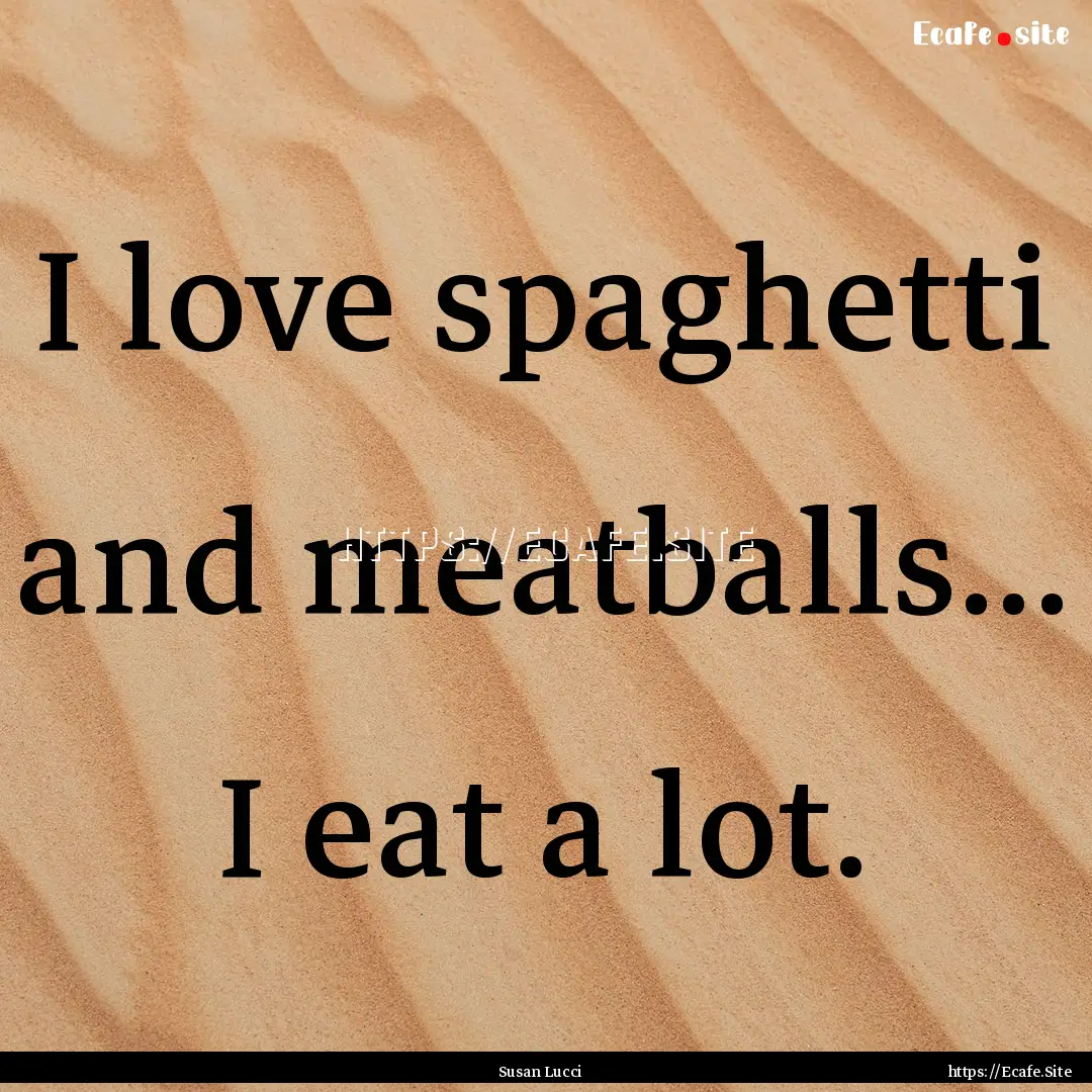 I love spaghetti and meatballs... I eat a.... : Quote by Susan Lucci