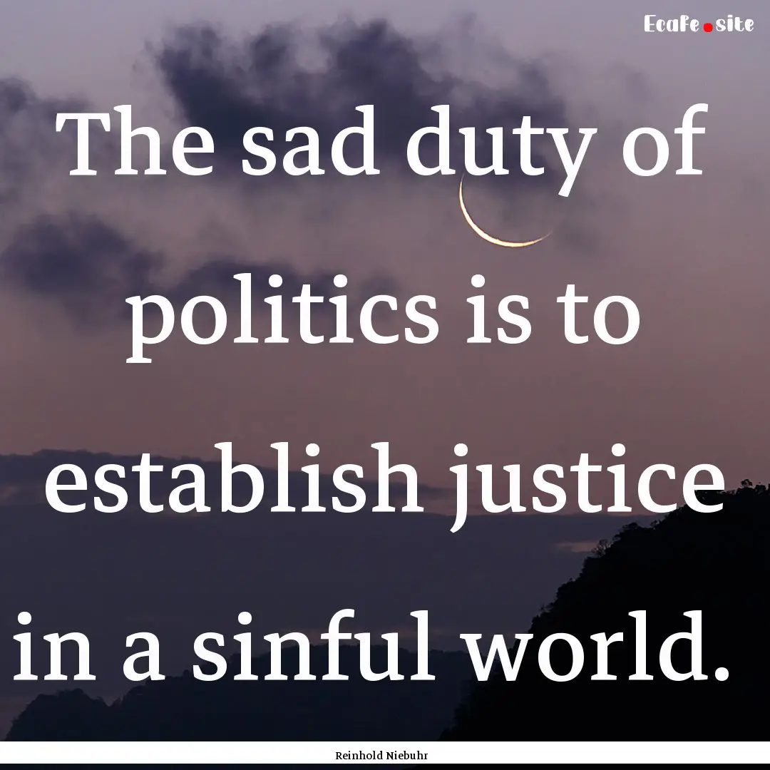 The sad duty of politics is to establish.... : Quote by Reinhold Niebuhr